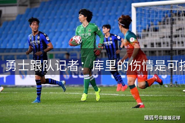 勇士跟队记者：库里的伤情是可控的，他对自己的健康状况非常乐观